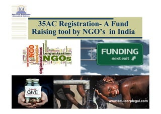 35AC Registration- A Fund 
Raising tool by NGO’s in India 
www.equicorplegal.com 
 