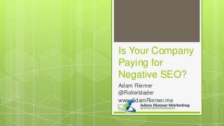 Is Your Company
Paying for
Negative SEO?
Adam Riemer
@Rollerblader
www.AdamRiemer.me
 