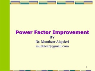 1
Power Factor Improvement
BY
Dr. Munthear Alqaderi
munthear@gmail.com
 