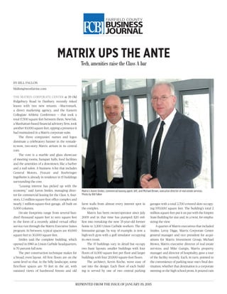 REPRINTED FROM THE ISSUE OF JANUARY 19, 2015
 
BY BILL FALLON
bfallon@westfairinc.com
THE MATRIX CORPORATE CENTER at 39 Old
Ridgebury Road in Danbury recently inked
leases with two new tenants —Macromark,
a direct marketing agency, and the Eastern
Collegiate Athletic Conference — that took a
total 17,500 square feet between them. NewOak,
a Manhattan-based financial advisory firm, took
another 10,000 square feet, upping a presence it
had maintained in a Matrix corporate suite.
The three companies’ names and logos
dominate a celebratory banner in the remade-
to-wow, two-story Matrix atrium in its central
core.
The core is a marble and glass showcase
of meeting rooms, banquet halls, food facilities
and the amenities of a downtown, like a barber
and a nail salon. A business A-list that includes
General Motors, Praxair and Boehringer
Ingelheim is already in residence in 15 buildings
surrounding the core.
“Leasing interest has picked up with the
economy,” said Aaron Smiles, managing direc-
tor for commercial leasing for the Class A, four-
story, 1.3 million-square-foot office complex and
nearly 1 million-square-foot garage, all built on
5,000 columns.
On-site footprints range from several hun-
dred thousand square feet to zero square feet
in the form of a recently added virtual office
service run through the Matrix Executive Suites
program. In between, typical spaces are 10,000
square feet to 30,000 square feet.
Smiles said the complete building, which
opened in 1980 as Union Carbide headquarters,
is 70 percent full now.
The pier construction technique makes for
a broad, even layout. All first floors are on the
same level so that, in the hilly landscape, some
first-floor spaces are 70 feet in the air, with
outsized views of hardwood forests and old
Tech, amenities raise the Class A bar
farm walls from almost every interior spot in
the complex.
Matrix has been owner/operator since July
2009 and in that time has pumped $20 mil-
lion into remaking the now 35-year-old former
home to 3,300 Union Carbide workers. The old
limousine garage, by way of example, is now a
high-tech gym with a golf simulator occupying
its own room.
The 15 buildings vary in detail but occupy
two basic layouts: smaller buildings with four
floors of 11,000 square feet per floor and larger
buildings with four 20,000-square-foot floors.
The architect, Kevin Roche, wove ease of
use into the design. Each floor of each build-
ing is served by one of two central parking
garages with a total 2,700 covered slots occupy-
ing 970,000 square feet. The building’s total 2
million square feet put it on par with the Empire
State Building for size and, in a twist, for empha-
sizing the view.
A quartet of Matrix executives that included
Smiles; Leroy Diggs, Matrix Corporate Center
general manager and vice president for acqui-
sitions for Matrix Investment Group; Michael
Brown, Matrix executive director of real estate
services; and Mike Guirgis, Matrix property
manager and director of hospitality, gave a tour
of the facility recently. Each, in turn, pointed to
the convenience of parking near one’s final des-
tination, whether that destination is a corporate
meeting or the high school prom. It poured rain
MATRIX UPS THE ANTE
Matrix’s Aaron Smiles, commercial leasing agent, left, and Michael Brown, executive director of real estate services.
Photo by Bill Fallon
 