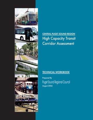 CENTRAL PUGET SOUND REGION
High Capacity Transit
Corridor Assessment
TECHNICAL WORKBOOK
PugetSoundRegionalCouncil
Prepared By
August 2004
 