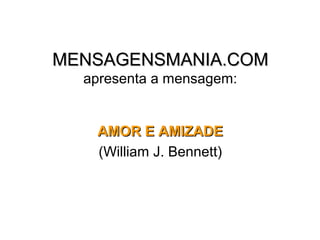 MENSAGENSMANIA.COM
  apresenta a mensagem:


   AMOR E AMIZADE
   (William J. Bennett)
 