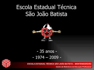 Escola Estadual Técnica  São João Batista  - 35 anos - - 1974 – 2009 - 