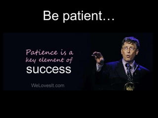 Be patient…
 