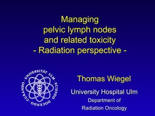 Managing pelvic lymph nodes and related toxicity - Radiation perspective - Thomas Wiegel 