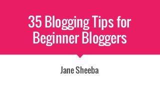 35 Blogging Tips for
Beginner Bloggers
Jane Sheeba
 