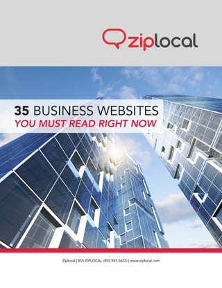 Ziplocal | 855.ZIPLOCAL (855.947.5622) | www.ziplocal.com
35 BUSINESS WEBSITES
YOU MUST READ RIGHT NOW
 
