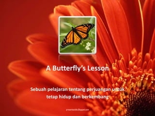 A Butterfly’s Lesson

Sebuah pelajaran tentang perjuangan untuk
      tetap hidup dan berkembang

               presentasioke.blogspot.com
 