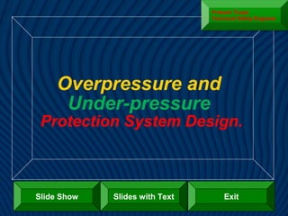 Overpressure and
Under-pressure
Protection System Design.
Slide Show ExitSlides with Text
Prakash Thapa
Technical Safety Engineer
 