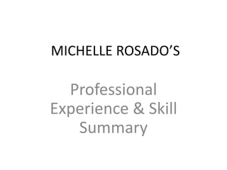 MICHELLE ROSADO’S
Professional
Experience & Skill
Summary
 