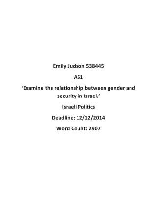 Emily Judson 538445
AS1
‘Examine the relationship between gender and
security in Israel.’
Israeli Politics
Deadline: 12/12/2014
Word Count: 2907
 