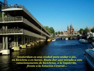 Amsterdam es una ciudad para andar a pie,  en bicicleta o en barco. Basta dar una mirada a este estacionamento de bicicletas, a la izquierda,  frente a la Estación Central... 