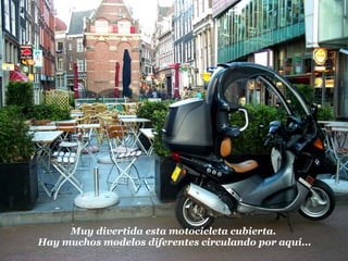 Muy divertida esta motocicleta cubierta. Hay muchos modelos diferentes circulando por aquí... 
