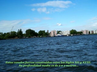 Estos canales fueron construidos entre los Siglos XII y XVIII.  Su profundidad media es de 2 a 3 metros... 