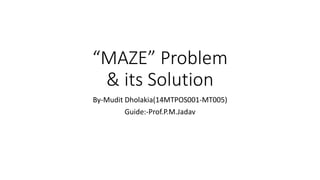 “MAZE” Problem
& its Solution
By-Mudit Dholakia(14MTPOS001-MT005)
Guide:-Prof.P.M.Jadav
 