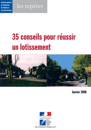 direction générale
de l’Urbanisme
de l’Habitat et
de la Construction
les repères
35 conseils pour réussir
un lotissement
Janvier 2006
http://topographi.blogspot.com/
 