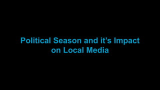 Political Season and it’s Impact
on Local Media
 