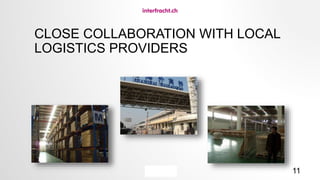 11
CLOSE COLLABORATION WITH LOCAL
LOGISTICS PROVIDERS
 
