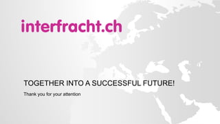 TOGETHER INTO A SUCCESSFUL FUTURE!
Thank you for your attention
 