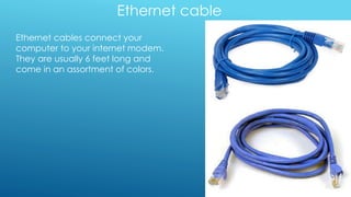 Ethernet cable
Ethernet cables connect your
computer to your internet modem.
They are usually 6 feet long and
come in an assortment of colors.
 