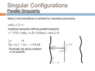 Singular Configurations
Parallel Singularity
  0det T
xx JJ
    
 





,4,2,0,
0
0sinsin2cos12
21
2121
22
ii
w
wllw


Motion in the end-effector is admitted for motionless active joints
8
Practically, the above condition
is not possible
Analytical expression defining parallel singularity
 