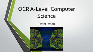 OCR A-Level Computer
Science
Taster lesson
 