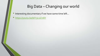 Big Data – Changing our world
• Interesting documentary if we have some time left…
• https://youtu.be/bIY3LUZ7i8Y
 