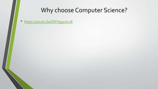 Why choose Computer Science?
• https://youtu.be/IDFAg9oluv8
 