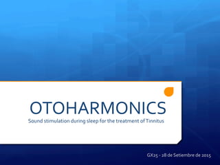OTOHARMONICS	
  Sound	
  stimulation	
  during	
  sleep	
  for	
  the	
  treatment	
  of	
  Tinnitus	
  
GX25	
  -­‐	
  28	
  de	
  Setiembre	
  de	
  2015	
  
 
