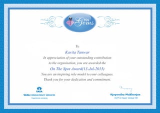 To
Kavita Tanwar
In appreciation of your outstanding contribution
to the organisation, you are awarded the
On The Spot Award(13-Jul-2015)
You are an inspiring role model to your colleagues.
Thank you for your dedication and commitment.
 