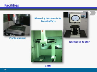 Measuring Instruments for
Complex Parts
20
Facilities
Profile projector
hardness tester
CMM
 
