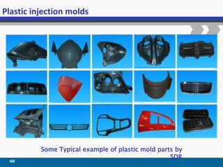 40
Plastic injection molds
Some Typical example of plastic mold parts by
SDR
 