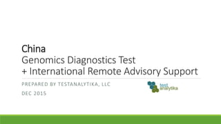 China
Genomics Diagnostics Test
+ International Remote Advisory Support
PREPARED BY TESTANALYTIKA, LLC
DEC 2015
 