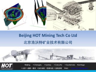Beijing HOT Mining Tech Co Ltd
北京浩沃特矿业技术有限公司
Beijing  Chengdu  Sydney  Calcutta  Guatemala Santiago
 北京  成都  悉尼  加尔各答  危地马拉  圣地亚哥 Web: www.hot-mining.com
 