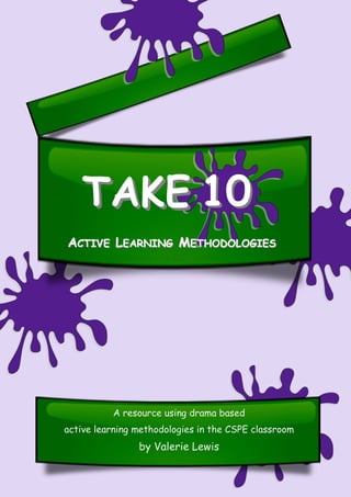 A resource using drama based
active learning methodologies in the CSPE classroom
by Valerie Lewis
1010TAKETAKE
AACTIVECTIVE LLEARNINGEARNING MMETHODOLOGIESETHODOLOGIES
 