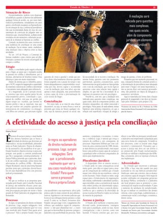 Estado de Direito n. 35 15 
A mediação será 
indicada para questões 
mais complexas, 
nas quais existe, 
além do componente 
jurídico, um elemento 
metajurídico 
RROOBBSSOONN MMAAGGAALLHHÃÃEESS|| FFLLIICCKKRR MMEECCAATTRROONN 
A efetividade do acesso à justiça pela conciliação 
Susana Bruno* 
Éatravés do acesso à justiça, o mais basilar 
dos direitos humanos que se busca a 
efetividade de direitos que deveriam ser 
respeitados e, na sua inviabilidade, pleiteados 
junto ao Poder Judiciário. Depois do abando-no 
da autotutela e da autodefesa vê-se que o 
Estado brasileiro objetiva retornar à autocom-posição, 
sem perder o controle jurisdicional 
que lhe é assegurado constitucionalmente. A 
Justiça Pública pretende que o particular, dian-te 
de um confl ito suportado, utilize meios não 
adversariais de confl itos (ADRs - Alternative 
Dispute Resolution), mas de uma forma bastante 
peculiar, posto que, a princípio, deverá buscá-los 
em suas dependências e/ou com processo 
judicial já instaurado. 
CNJ 
Há que se verifi car se as propostas apre-sentadas 
pelo Estado, pelo Conselho Nacional 
de Justiça, são realmente efi cazes, posto que, 
num primeiro momento, as mesmas mostram 
uma preocupação precípua em retirar o fardo 
pesado do Poder Judiciário do julgamento das 
demandas. 
Processo 
In regra, os operadores do direito reclamam 
do processo. Logo, surgem indagações: Será 
que o jurisdicionado realmente quer ver o seu 
caso resolvido pelo Estado? Para quem serve 
o processo? Para o próprio Estado. Este pre-cisa 
autoafi rmar a sua supremacia, talvez pela 
prática cada vez mais comum de atos adminis-trativos, 
legislativos e até mesmo judiciais que 
levem ao seu enfraquecimento perante o corpo 
social. É como se, no Brasil, tivéssemos dois 
Estados: um que exige o voto, o pagamento dos 
tributos, que estabelece regras de comporta-mento 
– e não quer abandonar isso -, e outro 
que quer se desvencilhar do processo, porque o 
Judiciário está assoberbado de processo. Tudo 
aumenta: a população, a economia, o consu-mo, 
a violência. Logo, é natural que cresça o 
número de confl itos e, por conseguinte, de 
processos. Importante lembrar que com o ad-vento 
da carta constitucional de 1988, deram-se 
mais direitos ao jurisdicionado, mas sequer 
houve uma política estatal capaz de esclarecer 
a população sobre os direitos conquistados, de 
meios para implementá-los. 
Pluralismo Jurídico 
A disparidade entre os anseios sociais e 
o Estado pode ter uma consequência social 
muito grave, pois abre-se espaço para a atua-ção 
de composições de confl itos que o Estado 
sequer tem ciência da sua existência, como já 
ocorre há muito. Onde o Estado se omite, surge 
espaço para o fortalecimento de organizações 
não estatais, reafi rmando o pluralismo jurídico, 
aqui entendido como a coexistência de mais de 
uma ordem jurídica em determinado espaço, 
onde uma ordem é de fato e a outra de direito. 
Lembre-se que a ausência da efetividade do 
acesso à justiça no Brasil se traduz na exclusão 
da maioria da população. 
Acesso à justiça 
O Estado deve melhorar a resposta juris-dicional 
vendo, primeiramente, vantagens 
reais para a população, sendo as suas, meras 
consequências, e não o inverso, como vem 
fazendo. É forçoso concluir que, por reco-nhecer 
a sua falha na prestação jurisdicional, 
o Judiciário está empurrando a população para 
uma nova forma de composição, livrando-se 
dos processos, como se fossem uma chaga 
incurável e transmissível. Pensamos que o 
acesso à justiça não deve ser um direito a 
ser promovido pelo Estado exclusivamente, 
devendo-se viabilizar a implantação das ADRs. 
Mas, certamente, deve-se repensar a forma de 
sua implantação. 
Adversidades 
Se o Estado quer incentivar a utilização 
das ADRs, o faça, mas não usando isso para 
acomodar-se em sua falência jurisdicional. 
Ainda que, num caso concreto, não se alcance 
um consenso capaz de integrar o belo mapa de 
acordos celebrados em programas gerenciais 
da Justiça Pública, certamente é o Judiciário 
um local propício para se promover a cons-cientização 
de respeito às adversidades. E para 
o aumento da satisfação do jurisdicionado, 
há que se analisar os contributos das demais 
ciências, como a psicologia, a administração, a 
comunicação social, a sociologia, a estatística, 
dentre outras. 
*Mestre em Direito pela Faculdade de Direito de 
Campos/RJ. Especialista em Direito Processual Civil 
e Direito Civil pela Universidade Estácio de Sá/RJ. 
Graduada em Direito pela Universidade Cândido 
Mendes/RJ. Professora universitária e advogada. 
In regra, os operadores 
do direito reclamam do 
processo. Logo, surgem 
indagações: Será 
que o jurisdicionado 
realmente quer ver o 
seu caso resolvido pelo 
Estado? Para quem 
serve o processo? 
Para o próprio Estado 
Situação de Risco 
Excepcionalmente, poderá o juiz dispensar 
tal audiência, quando os direitos não admitirem 
qualquer forma de acordo, ou, por outro lado, 
realizá-la pessoalmente, notadamente em casos 
graves, envolvendo incapazes ou hipossufi cien-tes 
em situação de risco, embora tal providência 
não seja recomendada diante do risco de con-taminação 
da convicção do julgador ante os 
elementos que, invariavelmente, acabam sendo 
revelados em tais momentos, sobretudo na ten-tativa 
de se eliminar as barreiras ao confl ito. 
Contudo, na maioria dos casos, teremos ou 
uma audiência de conciliação ou uma sessão 
de mediação. Faz-se mister, então, estabelecer 
uma distinção clara e objetiva entre as duas 
atividades. 
No art. 145 do Projeto, a Comissão de 
Juristas estabelece como critério para tal dife-renciação 
a postura do terceiro encarregado de 
compor o confl ito. 
Litígio 
Assim, o conciliador pode sugerir soluções 
para o litígio, ao passo que o mediador auxilia 
as pessoas em confl ito a identifi carem, por si 
mesmas, alternativas de benefício mútuo. Essa 
diferença é para nós muito importante. 
Diante do sistema que se vislumbra, parece 
que o NCPC exigirá do magistrado a capacidade 
de examinar a natureza do confl ito e determinar 
o mecanismo mais adequado para enfrenta-lo. 
Se o magistrado, ao ler a petição inicial, 
se convence que entre aquelas partes há um 
relacionamento prévio, continuado e que, 
apesar do confl ito, terá que ser gerido por 
algum tempo (ex: vizinhos, que moram no 
mesmo prédio e não se suportam, mas que 
têm que resolver em conjunto questões ad-ministrativas 
do condomínio; ex-cônjuges, 
com fi lhos em comum, que precisam regular 
questões de visita e guarda) e ainda que por 
força deste relacionamento diversas questões 
foram surgindo com o passar do tempo e não 
foram adequadamente compreendidas e resol-vidas 
por elas, deverá cogitar e recomendar 
o uso da mediação, pois esta talvez seja não 
apenas a mais adequada, mas possivelmente 
a única capaz de evitar a procrastinação do 
ciclo vicioso do litígio. 
Concialiação 
Por outro lado, se se trata de uma relação 
descartável, ou seja, se nunca houve e nem se 
pretenda que exista no futuro qualquer vín-culo, 
seja de natureza pessoal ou social, não 
há necessidade de se recorrer à mediação. Da 
mesma forma, questões com viés puramente 
patrimonial, questões consumeristas, ações 
indenizatórias em geral podem ser bem geridas 
com o uso da conciliação, que via de regra se 
apresenta como uma solução mais rápida e 
simples, eis que não há a necessidade de se 
ingressar em assuntos com viés psicológico. 
Percebe-se, com isto, que a mediação será 
indicada para questões mais complexas, nas 
quais existe, além do componente jurídico, um 
elemento metajurídico, de ordem emocional e 
psicológica. Nesse passo, de nada adianta, nessas 
hipóteses uma sentença impositiva, eis que a 
solução será superfi cial e incapaz de atingir o 
âmago da questão, a fonte do problema. 
Pensamos que este momento processual, ou 
seja, o despacho liminar de conteúdo positivo e 
a determinação da providência mais adequada 
para tratar o litígio é de suma importância, e, 
não se precisa dizer, tem natureza personalís-sima, 
não podendo ser objeto de delegação a 
assessores e servidores. 
Aqui se materializa de forma clara a função 
gerencial do magistrado e isto deve ser incenti-vado 
pelos Tribunais e pelo próprio CNJ. 
*Promotor de Justiça no RJ e Professor da UERJ 
Autor da obra Direito Processual Civil Contemporâneo, 
pela Ed. Saraiva. 
 