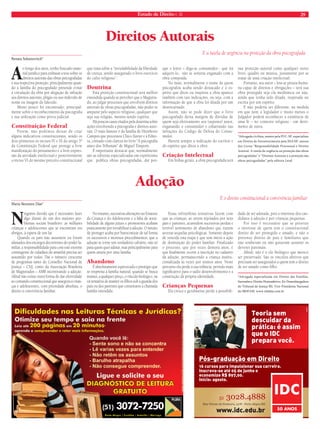 Estado de Direito n. 35 29 
Direitos Autorais 
Renata Soltanovitch* 
Ao longo dos anos, tenho buscado mate-rial 
jurídico para embasar a tese sobre os 
direitos autorais das obras psicografadas 
e sua respectiva proteção, principalmente quan-do 
a família do psicografado pretende evitar 
a circulação da obra por alegação de infração 
aos direitos autorais, plágio ou uso indevido de 
nome ou imagem do falecido. 
Muito pouco foi encontrado, principal-mente 
sobre o reconhecimento da psicografia 
e sua utilização como prova judicial. 
Constituição Federal 
Porém, não podemos deixar de citar 
alguns indicativos constitucionais, sendo os 
dois primeiros os incisos IV e IX do artigo 5º 
da Constituição Federal que protege a livre 
manifestação do pensamento e a livre expres-são 
da atividade intelectual e posteriormente 
o inciso VI do mesmo preceito constitucional 
que trata sobre a “inviolabilidade da liberdade 
de crença, sendo assegurado o livro exercício 
do culto religioso”. 
Doutrina 
Esta proteção constitucional será melhor 
entendida quando se perceber que o Magistra-do, 
ao julgar processos que envolvem direitos 
autorais de obras psicografadas, não puder se 
amparar pelo aspecto religioso, qualquer que 
seja sua religião, mesmo sendo espírita. 
Há poucos casos citados pela doutrina sobre 
ações envolvendo a psicografi a e direitos auto-rais. 
O mais famoso é da família de Humberto 
Campos que processou Chico Xavier e a Edito-ra, 
contado com clareza no livro “A psicografi a 
antes dos Tribunais” de Miguel Timponi. 
É importante destacar que, normalmente 
são as editoras especializadas em espiritismo 
que publica obras psicografadas, daí por-que 
E a tutela de urgência na proteção da obra psicografada 
o leitor – diga-se consumidor - que irá 
adquiri-lo, não se sentiria enganado com a 
obra comprada. 
No mais, normalmente o nome de quem 
psicografou acaba sendo destacado e o es-pírito 
que ditou ou inspirou a obra aparece 
também com tais indicações, ou seja, com a 
informação de que a obra foi ditada por um 
desencarnado. 
Assim, não se pode dizer que o livro 
psicografado deixa margem de dúvidas de 
quem seja efetivamente seu (suposto) autor, 
enganando o consumidor e esbarrando nas 
infrações do Código de Defesa do Consu-midor. 
Haverá sempre a indicação do escritor e 
do espírito que ditou a obra. 
Criação Intelectual 
Em linhas gerais, a obra psicografada terá 
sua proteção autoral como qualquer outro 
livro, quadro ou música, justamente por se 
tratar de uma criação intelectual. 
Portanto, seu autor – leia-se pessoa huma-na 
capaz de direitos e obrigações – terá sua 
obra protegida seja ela mediúnica ou não, 
ainda que tenha sido ditada, inspirada ou 
escrita por um espírito. 
E não poderia ser diferente, na medida 
em que nem o legislador e muito menos o 
Julgador poderá reconhecer a existência de 
uma fé – no contexto religioso - em detri-mento 
de outra. 
*Advogada civilista, mestre pela PUC-SP, especialista 
em Direito de Entretenimento pela ESA/SP, autora 
dos Livros “Responsabilidade Processual e Direito 
Autoral: A tutela de urgência na proteção das obras 
psicografadas” e “Direitos Autorais e a proteção das 
obras psicografadas” pela editora Leud. 
Ninguém duvida que é necessário fazer 
algo diante de um dos maiores pro-blemas 
sociais brasileiro: as milhares 
crianças e adolescentes que se encontram em 
abrigos, à espera de um lar. 
Quando os pais não assumem ou foram 
afastados dos encargos decorrentes do poder fa-miliar, 
a responsabilidade para com este enorme 
contingente de cidadãos do amanhã precisa ser 
assumido por todos. Daí o número crescente 
de programas tanto do Conselho Nacional de 
Justiça – CNJ, como da Associação Brasileira 
de Magistrados – AMB incentivando a adoção. 
Afi nal não existe outra forma de dar efetividade 
ao comando constitucional que assegura a crian-ças 
e adolescentes, com prioridade absoluta, o 
direito à convivência familiar. 
No entanto, sucessivas alterações no Estatuto 
da Criança e do Adolescente e a falta de sensi-bilidade 
de alguns juízes e promotores acabam 
praticamente por inviabilizar a adoção. O intuito 
de proteger acaba por burocratizar de tal forma 
os sucessivos e morosos procedimentos, que a 
adoção se torne um verdadeiro calvário, não só 
para quem quer adotar, mas principalmente para 
quem anseia por uma família. 
Abandono 
É absolutamente equivocado o prestígio que 
se empresta à família natural, quando se busca 
manter, a qualquer preço, o vínculo biológico, na 
vã tentativa de manter os fi lhos sob a guarda dos 
pais ou dos parentes que constituem a chamada 
família estendida. 
Essas infrutíferas tentativas fazem com 
que as crianças, ao serem rejeitados por seus 
pais e parentes, acumulem sucessivas perdas e 
terrível sentimento de abandono que trazem 
severas sequelas psicológicas. Somente depois 
de vencida esta etapa é que tem início a ação 
de destituição do poder familiar. Finalizado 
o processo, que por vezes demora anos, é 
que fi nalmente ocorre a inscrição no cadastro 
da adoção, permanecendo a criança institu-cionalizada 
às vezes por muitos anos. Neste 
percurso ela perde a sua infância, período mais 
signifi cativo para o sadio desenvolvimento e a 
construção da própria identidade. 
Crianças Pequenas 
Ela cresce e geralmente perde a possibili-dade 
de ser adotada, pois o interesse dos can-didatos 
à adoção é por crianças pequenas. 
Por isso é necessário que se priorize 
o interesse de quem tem o constitucional 
direito de ser protegido e amado, e não o 
pretenso direito de pais e familiares que 
não souberam ou não quiseram assumir os 
deveres parentais. 
Afi nal, não é o elo biológico que merece 
ser preservado. São os vínculos afetivos que 
precisam ser assegurados a quem tem o direito 
de ser amado como fi lho. 
*Advogada especializada em Direito das Famílias, 
Sucessões e Direito Homoafetivo. Ex-Desembargadora 
do Tribunal de Justiça-RS. Vice-Presidenta Nacional 
do IBDFAM. www.mbdias.com.br 
Adoção 
Maria Berenice Dias* 
E o direito constitucional à convivência familiar 
 