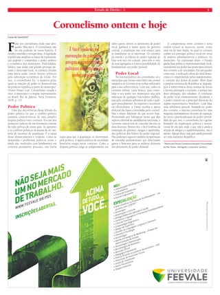 Estado de Direito n. 35 5 
Coronelismo ontem e hoje 
Lucas de Laurentiis* 
Falar em coronelismo pode soar anti-quado. 
Mas não é. O coronelismo não 
foi um acidente de nossa história. É 
simples entender o porquê disso. A legislação 
republicana ampliou as bases da representa-ção 
popular e comprimiu o poder político 
e econômico dos municípios. Endividados, 
falidos, mas ainda com grande prestígio pe-rante 
o eleitorado local, os coronéis tiveram 
uma única saída: trocar favores políticos 
pela subvenção econômica da União. Por 
isso, o coronelismo foi “a maneira pelas 
quais as relações de poder se desenvolviam 
na primeira república a partir do município” 
(Victor Nunes Leal, Coronelismo enxada e 
voto: o município e o regime representativo 
no Brasil, Rio de Janeiro, Nova Fronteira, 
1978, p. 13). 
Poder Político 
Uma das decorrências dessa difusão do 
poder político foi que o conflito político 
assumia características de uma simples 
disputa política entre coronéis. Era um dos 
primeiros indícios de um fenômeno comum 
da vida política de nosso país. As questões 
e os conflitos políticos deixaram de ser ma-téria 
de interesse da população. E a causa 
desse distanciamento é evidente. Como as 
demandas e problemas políticos eram, e 
ainda são, resolvidos com fundamento em 
critérios puramente pessoais, não havia 
razão para que a população se interessasse 
pela política. A apatia política da sociedade 
brasileira surgiu nesse contexto. Como a 
disputa política cinge-se simplesmente em 
saber quem, dentre os detentores de poder 
local, ganhará o maior apoio do governo 
central, a população não tem espaço para 
se manifestar ou se interessar. Os coronéis 
de ontem e os lideres do poder regional de 
hoje tem isso em comum: para eles o voto 
de seus agregados é a única possibilidade de 
fundamentar seu poder pessoal. 
Poder Local 
No sistema político do coronelismo, só o 
município que tivesse como líder um coronel 
simpático ao Governo teria verbas suficientes 
para a sua sobrevivência. Com isso, todos os 
coronéis tinham “carta branca” para conso-lidar 
o seu poder nos municípios seja pela 
indicação de qualquer funcionário pública, 
seja pela condução arbitrária de todo e qual-quer 
procedimento. Ao suportar e incentivar 
tal clientelismo, a União recebia o apoio 
eleitoral das bases controladas pelo coronel. 
Não é muito diferente do que ocorre hoje. 
Pressionado por lideranças locais que dão 
suporte eleitoral às candidaturas nacionais, o 
Governo central tem de conceder favores os 
mais diversos. Dentre eles, é fácil lembrar da 
nomeação de parentes, amigos e apadrinha-dos 
políticos dos líderes do poder regional. 
Não podemos esquecer também da aprovação 
de emendas parlamentares que direcionam 
gastos e benesses para os redutos eleitorais 
dos detentores do poder eleitoral. 
O compromisso entre coronéis e nova 
ordem estatal se mostrou, assim, como 
uma via de mão dupla, na qual os coronéis 
cedem seu prestigio político local em troca 
de poderes administrativos e políticos, no 
município. Na contramão disso, o Estado 
ganha base política e representatividade local, 
estendendo seu poder aos municípios através 
dos coronéis a ele vinculados. Em um quadro 
como esse, a realização plena do ideal demo-crático 
é comprometido pelos mandonismos, 
e coerções dos donos do poder. Além disso 
a própria estrutura da República se degrada, 
pois a sobrevivência desse sistema de trocas 
e favores pressupõe a exclusão, e porque não 
dizer alienação, dos cidadãos. A correlação 
do poder local eminentemente decadente e 
o poder central cria a principal distorção do 
regime representativo brasileiro. Com base 
uma influência pessoal, fundada no poder 
dos coronéis, o sistema coronelista foi uma 
máquina extremamente eficiente de captação 
de votos e potencialização do poder central. 
Mais do que isso, o coronelismo foi o germe 
fundador da organização política e institu-cional 
de um país onde o que vale é ainda a 
relação de amigos e o apadrinhamento, não o 
mérito. Apesar disso, esse país ainda pretende 
ser uma autêntica República. 
* Mestre em Direito Constitucional pela Universidade 
de São Paulo. Advogado e consultor jurídico. 
RENAN VIANA 
É fácil lembrar da 
nomeação de parentes, 
amigos e apadrinhados 
políticos dos líderes do 
poder regional 
 