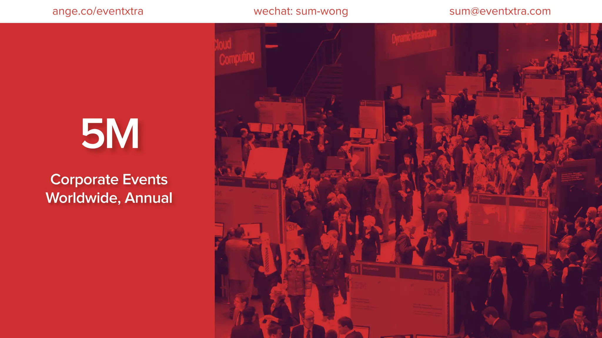 5M
Corporate Events
Worldwide, Annual
wechat: sum-wong sum@eventxtra.comange.co/eventxtra