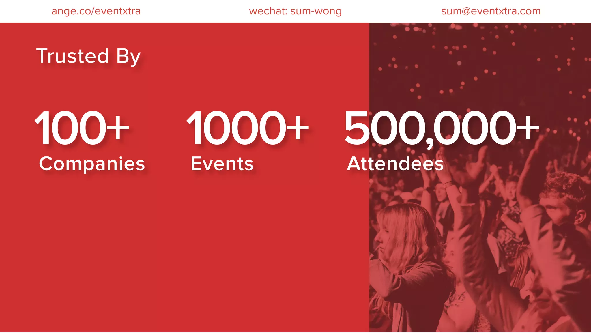 Companies
100+
Events
1000+
Attendees
500,000+
Trusted By
wechat: sum-wong sum@eventxtra.comange.co/eventxtra