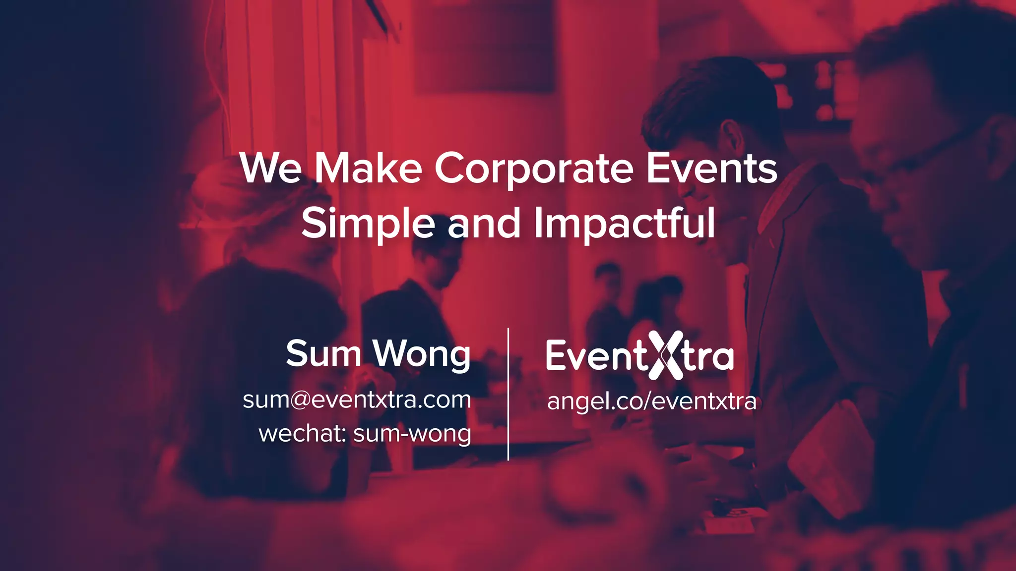 We Make Corporate Events
Simple and Impactful
g wechat: sum-wong
angel.co/eventxtrasum@eventxtra.com
Sum Wong