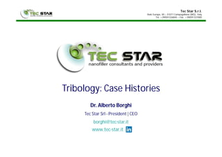 Tec Star S.r.l.
Viale Europa, 40 – 41011 Campogalliano (MO), Italy
Tel. +39059 526845 – Fax +39059 527000
Tribology: Case Histories
Dr. Alberto Borghi
Tec Star Srl - President | CEO
borghi@tec-star.it
www.tec-star.it
 