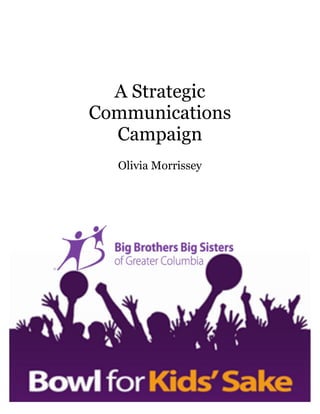 A Strategic
Communications
Campaign
Olivia Morrissey
	
  
	
  
	
  
	
   	
  
	
  
	
  
	
  
	
  
	
  
 