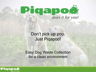 Don’t pick up poo.
Just Piqapoo!
Easy Dog Waste Collection
for a clean environment
 