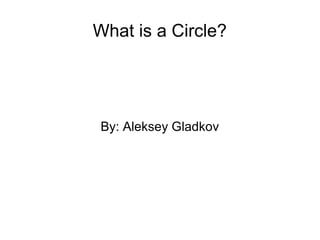 What is a Circle?
By: Aleksey Gladkov
 