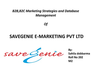 SAVEGENIE E-MARKETING PVT LTD
By-
Sahila debbarma
Roll No 202
M2
B2B,B2C Marketing Strategies and Database
Management
Of
 
