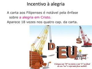 Incentivo à alegria
A carta aos Filipenses é notável pela ênfase
sobre a alegria em Cristo.
Aparece 18 vezes nos quatro cap. da carta.
24
 