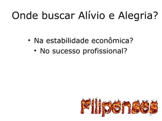 Onde buscar Alívio e Alegria?
• Na estabilidade econômica?
• No sucesso profissional?
45
 