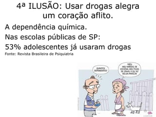 4ª ILUSÃO: Usar drogas alegra
um coração aflito.
A dependência química.
Nas escolas públicas de SP:
53% adolescentes já usaram drogas
Fonte: Revista Brasileira de Psiquiatria
53
 