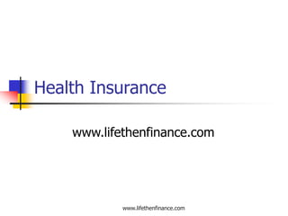 Health Insurance 
www.lifethenfinance.com 
www.lifethenfinance.com 
 